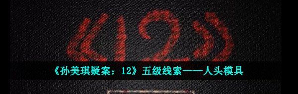 《孙美琪疑案：12》五级线索——人头模具