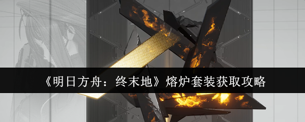 《明日方舟：终末地》熔炉套装获取攻略