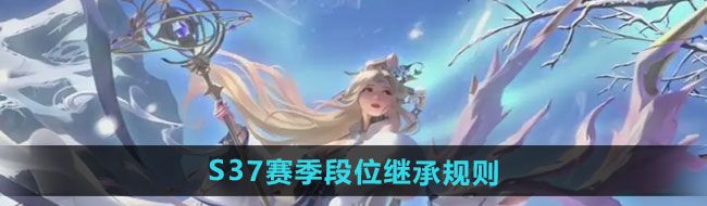 《王者荣耀》S37赛季段位继承规则一览