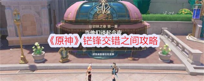 原神铓锋交错之间怎么过-铓锋交错之间攻略