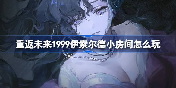 重返未来1999伊索尔德小房间怎么玩 伊索尔德小房间活动介绍