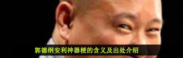 郭德纲安利神器梗的含义及出处介绍