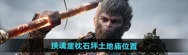 《黑神话悟空》挟魂崖枕石坪土地庙位置一览
