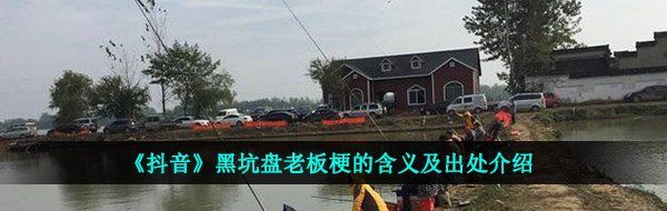 《抖音》黑坑盘老板梗的含义及出处介绍