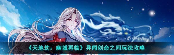 《天地劫：幽城再临》异闻创命之间玩法攻略