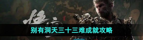 《黑神话悟空》别有洞天三十三难成就攻略