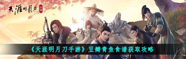 《天涯明月刀手游》豆瓣青鱼食谱获取攻略