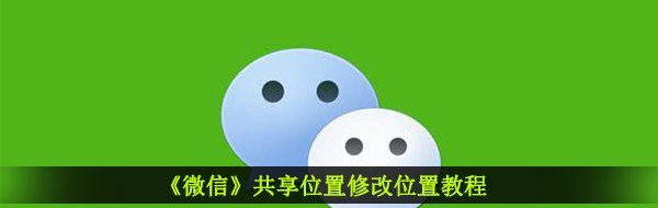 《微信》共享位置修改位置教程