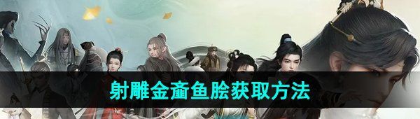 《射雕手游》金齑鱼脍获取方法